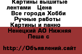 Картины вышитые лентами › Цена ­ 3 000 - Все города Хобби. Ручные работы » Картины и панно   . Ненецкий АО,Нижняя Пеша с.